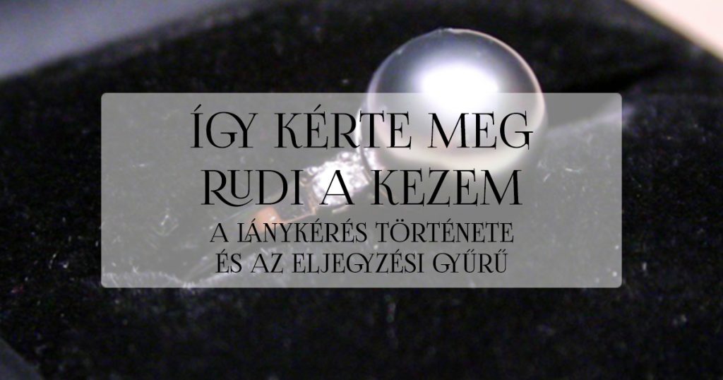 Így kérte meg Rudi a kezem-az eljegyzési gyűrű-lánykérés története